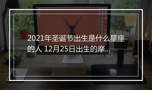 2021年圣诞节出生是什么星座的人 12月25日出生的摩羯女的命运