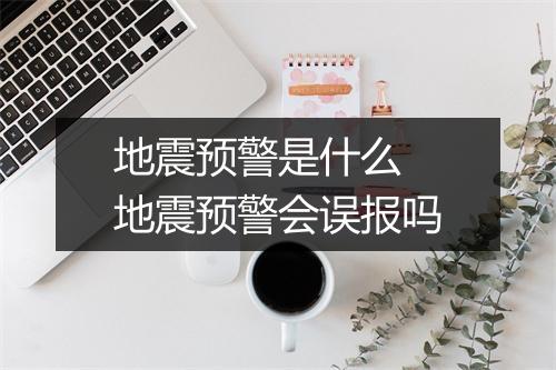 地震预警是什么 地震预警会误报吗