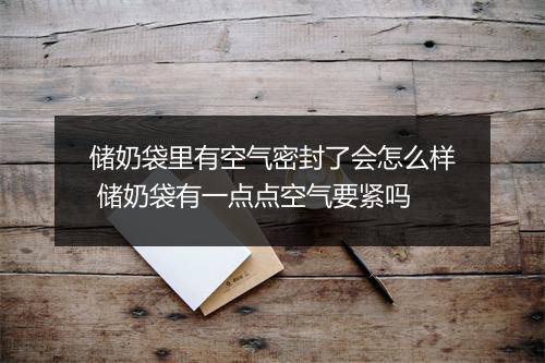 储奶袋里有空气密封了会怎么样 储奶袋有一点点空气要紧吗