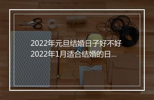 2022年元旦结婚日子好不好 2022年1月适合结婚的日子