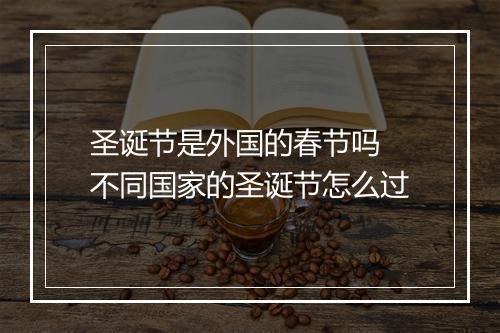 圣诞节是外国的春节吗 不同国家的圣诞节怎么过