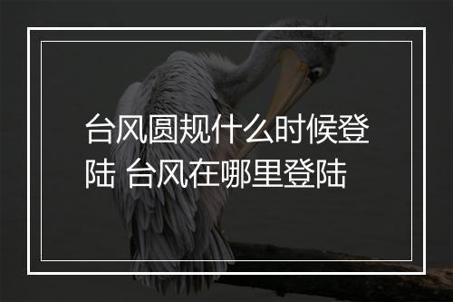 台风圆规什么时候登陆 台风在哪里登陆