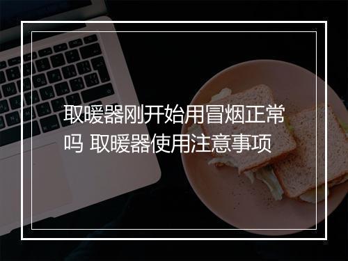 取暖器刚开始用冒烟正常吗 取暖器使用注意事项