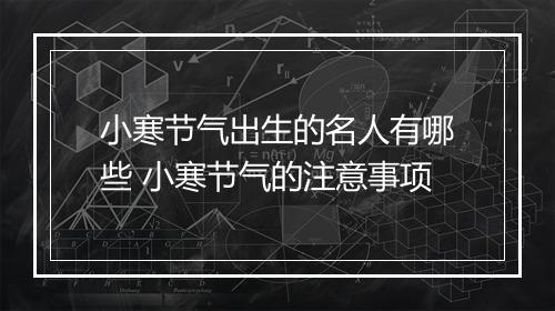 小寒节气出生的名人有哪些 小寒节气的注意事项