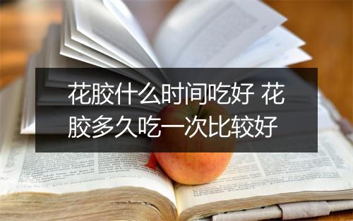 花胶什么时间吃好 花胶多久吃一次比较好