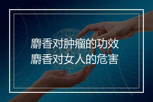 麝香对肿瘤的功效 麝香对女人的危害