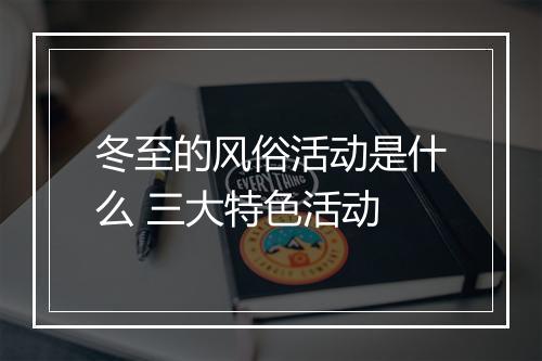 冬至的风俗活动是什么 三大特色活动