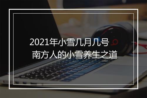 2021年小雪几月几号 南方人的小雪养生之道