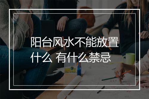 阳台风水不能放置什么 有什么禁忌