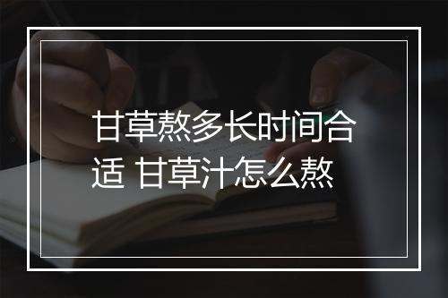 甘草熬多长时间合适 甘草汁怎么熬