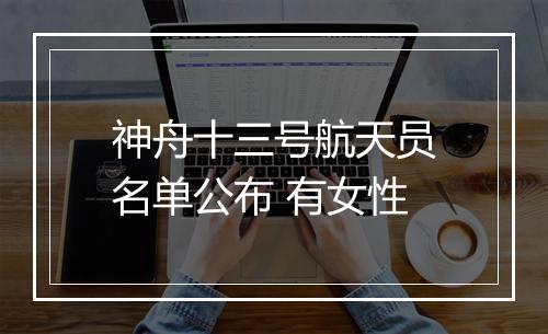 神舟十三号航天员名单公布 有女性