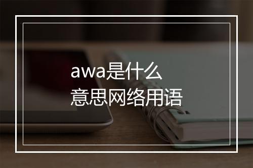 awa是什么意思网络用语