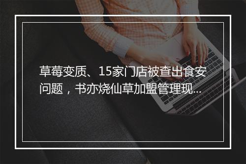 草莓变质、15家门店被查出食安问题,书亦烧仙草加盟管理现漏洞