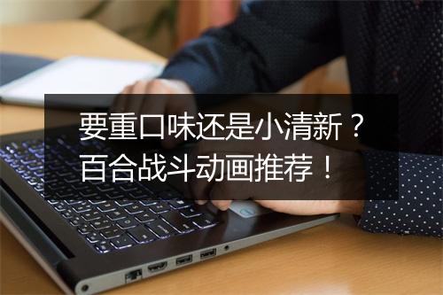 要重口味还是小清新?百合战斗动画推荐!