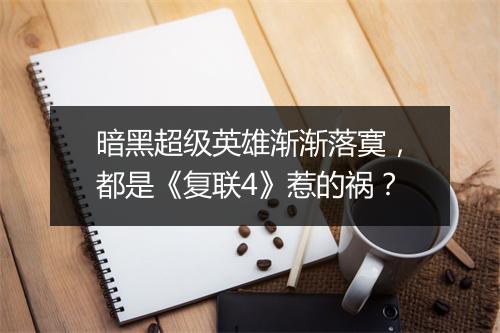 暗黑超级英雄渐渐落寞,都是《复联4》惹的祸?