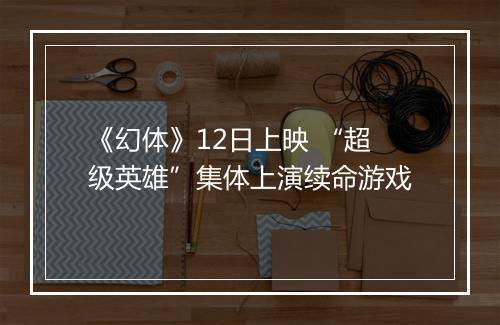 《幻体》12日上映 “超级英雄”集体上演续命游戏