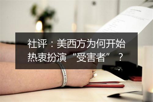 社评:美西方为何开始热衷扮演“受害者”?