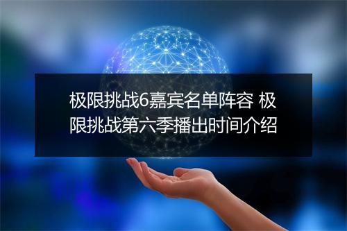 极限挑战6嘉宾名单阵容 极限挑战第六季播出时间介绍