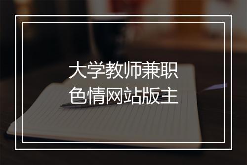 大学教师兼职色情网站版主