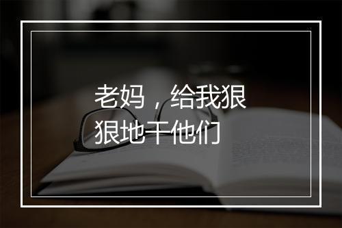 老妈,给我狠狠地干他们