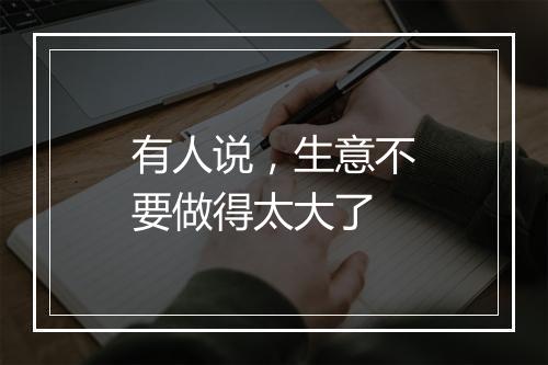 有人说,生意不要做得太大了