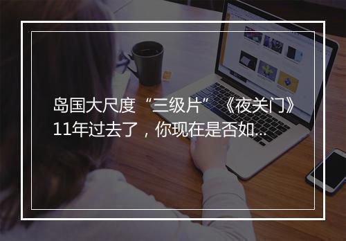 岛国大尺度“三级片”《夜关门》11年过去了,你现在是否如意呢?