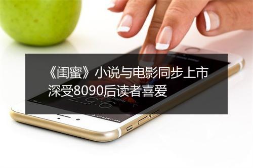 《闺蜜》小说与电影同步上市 深受8090后读者喜爱