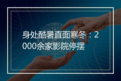 身处酷暑直面寒冬:2000余家影院停摆