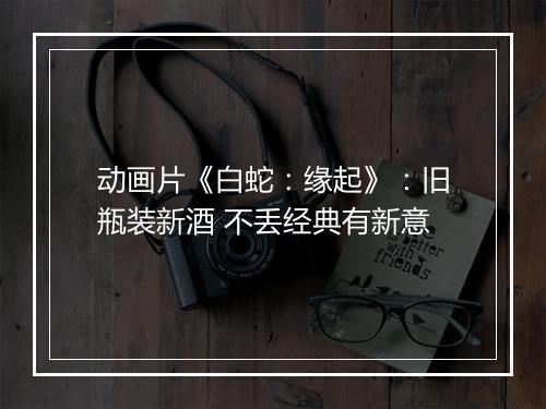 动画片《白蛇:缘起》:旧瓶装新酒 不丢经典有新意