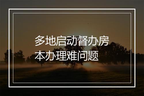 多地启动督办房本办理难问题