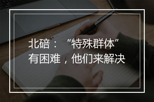 北碚:“特殊群体”有困难,他们来解决