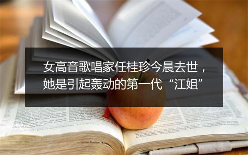 女高音歌唱家任桂珍今晨去世,她是引起轰动的第一代“江姐”