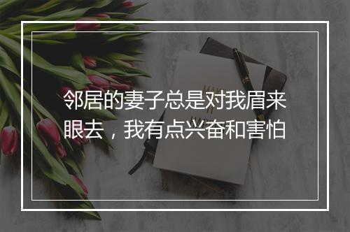 邻居的妻子总是对我眉来眼去,我有点兴奋和害怕
