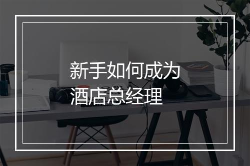 新手如何成为酒店总经理
