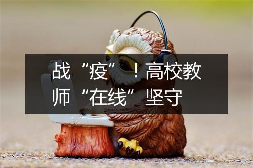 战“疫”!高校教师“在线”坚守