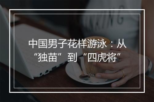 中国男子花样游泳:从“独苗”到“四虎将”