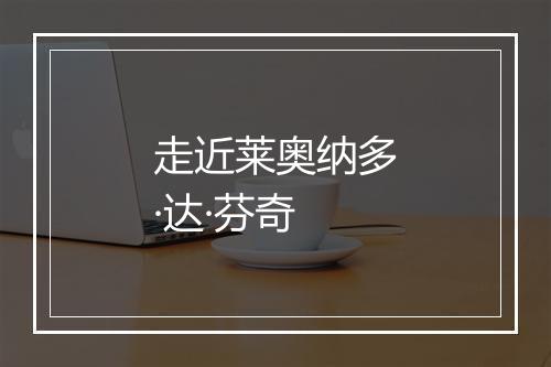 走近莱奥纳多·达·芬奇