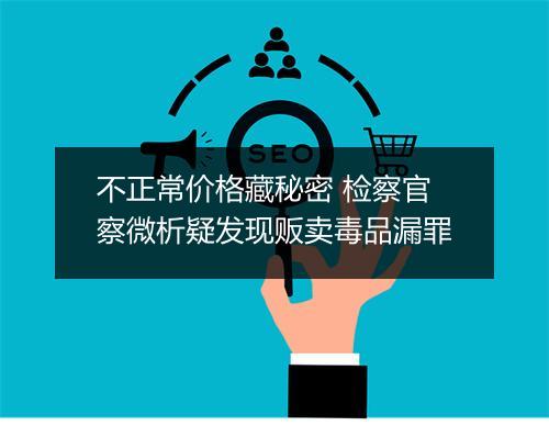 不正常价格藏秘密 检察官察微析疑发现贩卖毒品漏罪