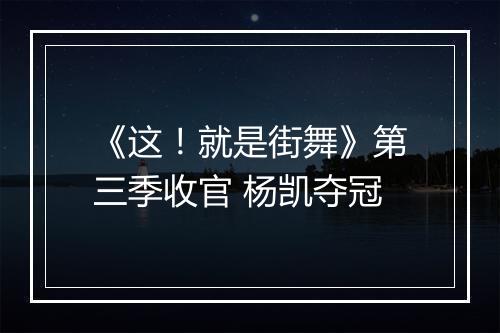 《这!就是街舞》第三季收官 杨凯夺冠