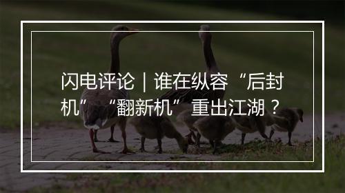 闪电评论|谁在纵容“后封机”“翻新机”重出江湖?
