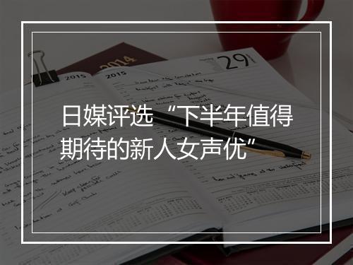 日媒评选“下半年值得期待的新人女声优”