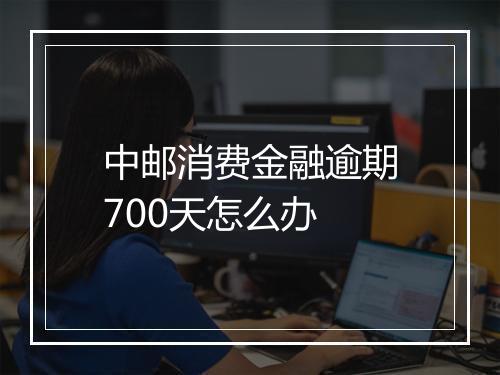 中邮消费金融逾期700天怎么办
