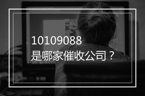10109088是哪家催收公司?
