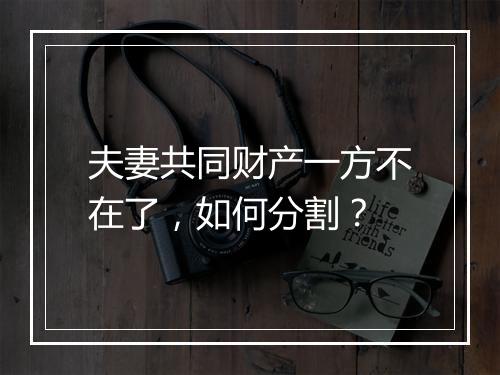 夫妻共同财产一方不在了,如何分割?