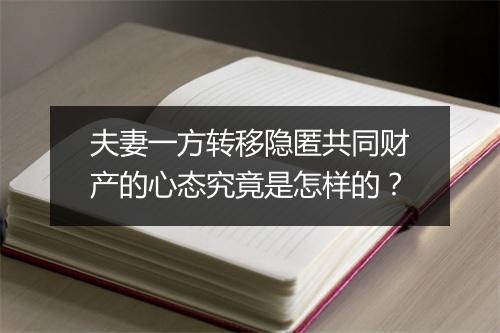 夫妻一方转移隐匿共同财产的心态究竟是怎样的?