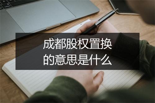 成都股权置换的意思是什么