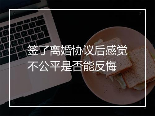 签了离婚协议后感觉不公平是否能反悔