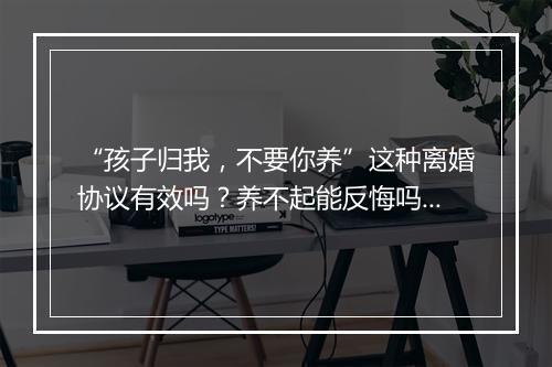 “孩子归我,不要你养”这种离婚协议有效吗?养不起能反悔吗?