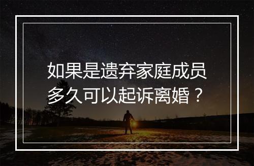 如果是遗弃家庭成员多久可以起诉离婚?