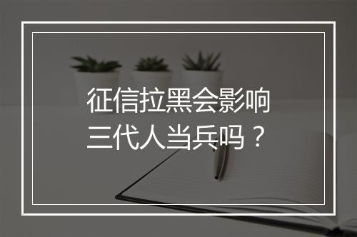 征信拉黑会影响三代人当兵吗?